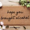 Hope You Brought Alcohol Mat - Funny Mat - Custom Home Decor - Gifts For Him - Gifts For Her - Personalized Doormat - Funny Family Gifts